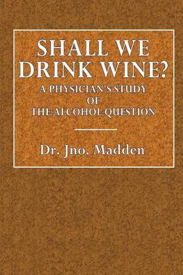 Shall We Drink Wine?: A Physician's Study of the Alcohol Question on Paperback by Dr Jno Madden