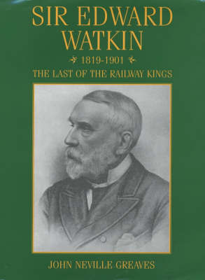 Sir Edward Watkin: The Last of the Railway Kings on Hardback by John Neville Greaves