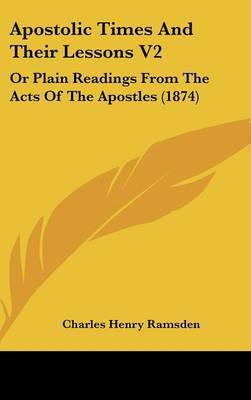 Apostolic Times And Their Lessons V2: Or Plain Readings From The Acts Of The Apostles (1874) on Hardback by Charles Henry Ramsden