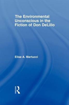 The Environmental Unconscious in the Fiction of Don DeLillo by Elise Martucci image