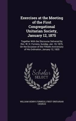 Exercises at the Meeting of the First Congregational Unitarian Society, January 12, 1875 by William Henry Furness image
