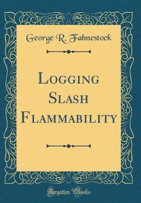 Logging Slash Flammability (Classic Reprint) by George R Fahnestock image