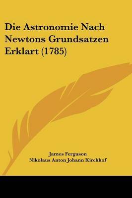 Die Astronomie Nach Newtons Grundsatzen Erklart (1785) on Paperback by James Ferguson