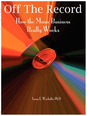 Off the Record: How the Music Business Really Works by L Wacholtz image