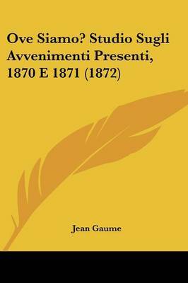 Ove Siamo? Studio Sugli Avvenimenti Presenti, 1870 E 1871 (1872) on Paperback by Jean Gaume