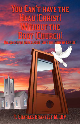 You Can't Have the Head (Christ) Without the Body (Church): Diligo Corpus Sarcalogos (Love the Body of Christ) by T Charles Brantley image