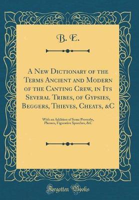A New Dictionary of the Terms Ancient and Modern of the Canting Crew, in Its Several Tribes, of Gypsies, Beggers, Thieves, Cheats, &c by B E image