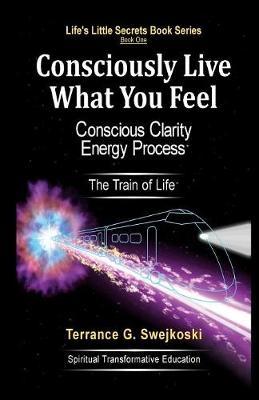 Consciously Live What You Feel by Terrance G Swejkoski image