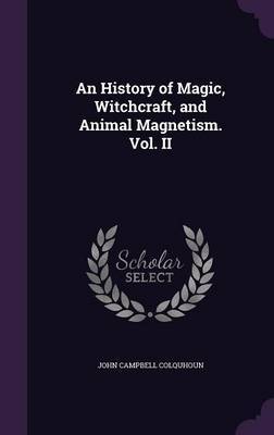 An History of Magic, Witchcraft, and Animal Magnetism. Vol. II on Hardback by John Campbell Colquhoun