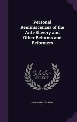 Personal Reminiscences of the Anti-Slavery and Other Reforms and Reformers on Hardback by Aaron Macy Powell