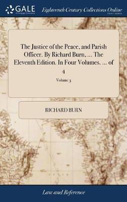 The Justice of the Peace, and Parish Officer. by Richard Burn, ... the Eleventh Edition. in Four Volumes. ... of 4; Volume 3 on Hardback by Richard Burn