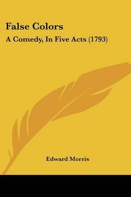 False Colors: A Comedy, In Five Acts (1793) by Edward Morris image