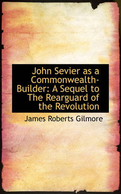 John Sevier as a Commonwealth-Builder: A Sequel to The Rearguard of the Revolution by James Roberts Gilmore image