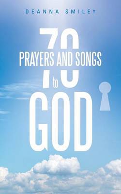 70 Prayers and Songs to God by Deanna Smiley