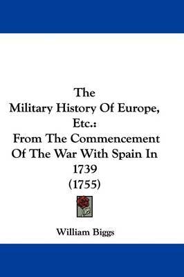 The Military History Of Europe, Etc.: From The Commencement Of The War With Spain In 1739 (1755) by William Biggs image