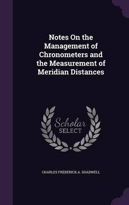 Notes on the Management of Chronometers and the Measurement of Meridian Distances on Hardback by Charles Frederick A. Shadwell