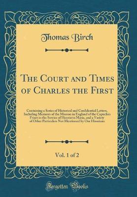 The Court and Times of Charles the First, Vol. 1 of 2 by Thomas Birch image