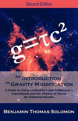 An Introduction to Gravity Modification: A Guide to Using Laithwaite's and Podkletnov's Experiments and the Physics of Forces for Empirical Results, by Benjamin T Solomon image