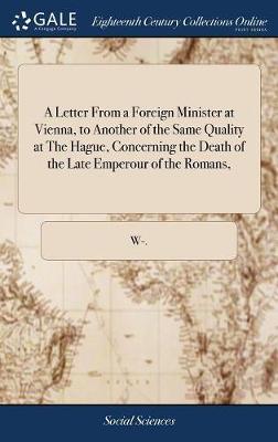 A Letter from a Foreign Minister at Vienna, to Another of the Same Quality at the Hague, Concerning the Death of the Late Emperour of the Romans, image