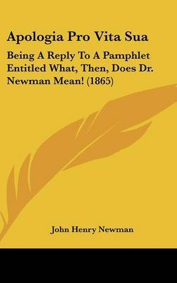 Apologia Pro Vita Sua: Being A Reply To A Pamphlet Entitled What, Then, Does Dr. Newman Mean! (1865) by John Henry Newman image