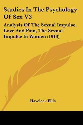 Studies in the Psychology of Sex V3: Analysis of the Sexual Impulse, Love and Pain, the Sexual Impulse in Women (1913) on Paperback by Havelock Ellis