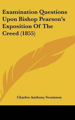 Examination Questions Upon Bishop Pearson's Exposition of the Creed (1855) on Hardback by Charles Anthony Swainson