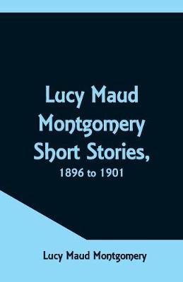 Lucy Maud Montgomery Short Stories, 1896 to 1901 by Lucy Maud Montgomery image