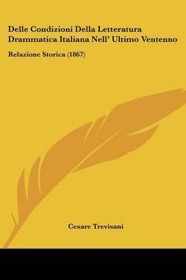 Delle Condizioni Della Letteratura Drammatica Italiana Nell' Ultimo Ventenno: Relazione Storica (1867) by Cesare Trevisani image