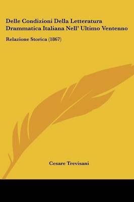 Delle Condizioni Della Letteratura Drammatica Italiana Nell' Ultimo Ventenno: Relazione Storica (1867) on Paperback by Cesare Trevisani