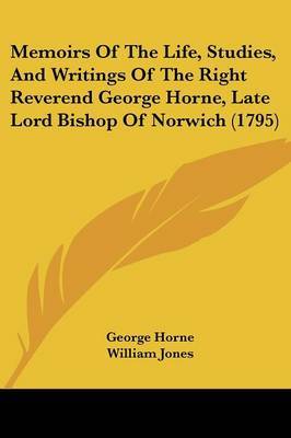 Memoirs Of The Life, Studies, And Writings Of The Right Reverend George Horne, Late Lord Bishop Of Norwich (1795) on Paperback by George Horne