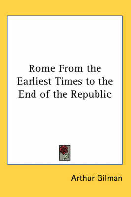 Rome From the Earliest Times to the End of the Republic on Paperback by Arthur Gilman