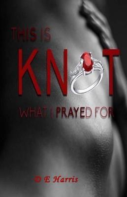 This Is Knot What I Prayed for by D E Harris