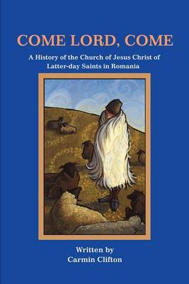 Come Lord, Come: A History of the Church of Jesus Christ of Latter-Day Saints in Romania by Carmin Clifton image