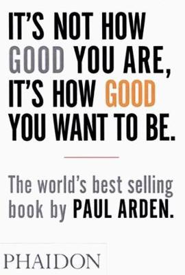 It's Not How Good You Are, It's How Good You Want to Be by Paul Arden image