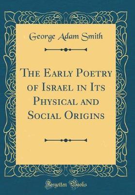 The Early Poetry of Israel in Its Physical and Social Origins (Classic Reprint) by George Adam Smith image