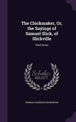 The Clockmaker, Or, the Sayings of Samuel Slick, of Slickville by Thomas Chandler Haliburton image