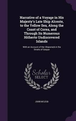 Narrative of a Voyage in His Majesty's Late Ship Alceste, to the Yellow Sea, Along the Coast of Corea, and Through Its Numerous Hitherto Undiscovered Islands on Hardback by John M'Leod