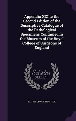 Appendix XXI to the Second Edition of the Descriptive Catalogue of the Pathological Specimens Contained in the Museum of the Royal College of Surgeons of England by Samuel George Shattock image