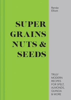 Super Grains, Nuts & Seeds by Renee Elliot image