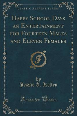 Happy School Days an Entertainment for Fourteen Males and Eleven Females (Classic Reprint) by Jessie A Kelley image