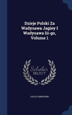 Dzieje Polski Za Wadysawa Jagiey I Wadysawa III-Go; Volume 1 by Ukasz Goebiowski image
