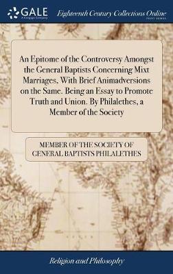 An Epitome of the Controversy Amongst the General Baptists Concerning Mixt Marriages, with Brief Animadversions on the Same. Being an Essay to Promote Truth and Union. by Philalethes, a Member of the Society image