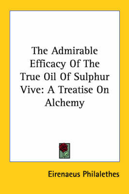 The Admirable Efficacy of the True Oil of Sulphur Vive: A Treatise on Alchemy on Paperback by Eirenaeus Philalethes