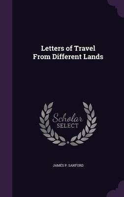 Letters of Travel from Different Lands on Hardback by James P Sanford