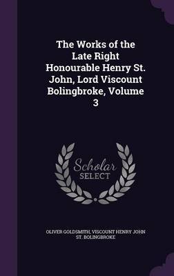 The Works of the Late Right Honourable Henry St. John, Lord Viscount Bolingbroke, Volume 3 on Hardback by Oliver Goldsmith