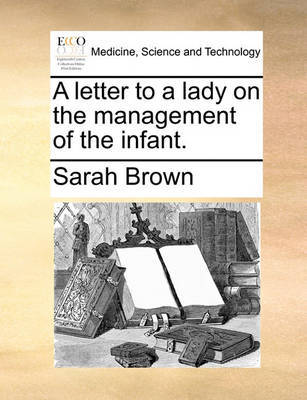 A Letter to a Lady on the Management of the Infant. by Sarah Brown