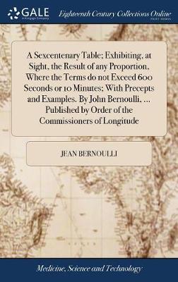 A Sexcentenary Table; Exhibiting, at Sight, the Result of Any Proportion, Where the Terms Do Not Exceed 600 Seconds or 10 Minutes; With Precepts and Examples. by John Bernoulli, ... Published by Order of the Commissioners of Longitude image