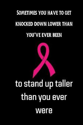 Sometimes you have to get knocked down lower than you've ever been to stand up taller than you ever were image