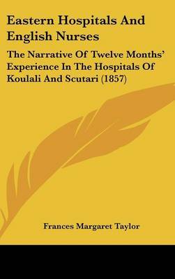 Eastern Hospitals And English Nurses: The Narrative Of Twelve Months' Experience In The Hospitals Of Koulali And Scutari (1857) by Frances Margaret Taylor image