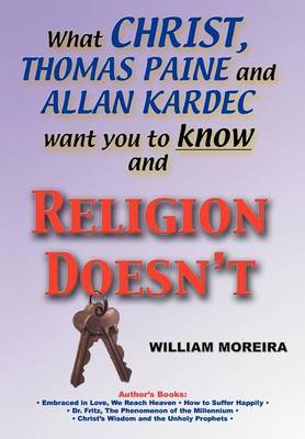What Christ, Thomas Paine and Allan Kardec Want You to Know and Religion Doesn't by William Moreira image